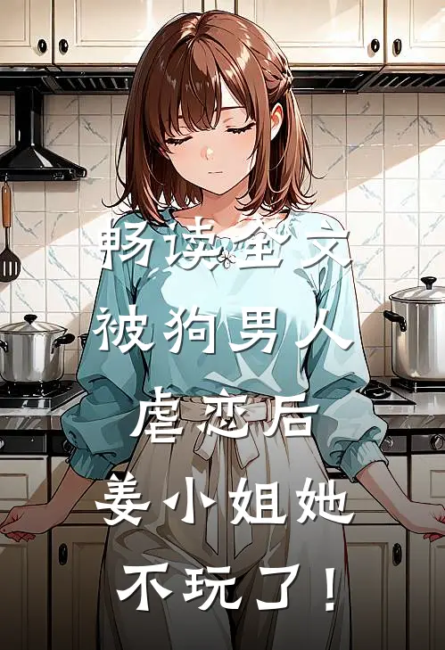 畅读全文被狗男人虐恋后，姜小姐她不玩了！