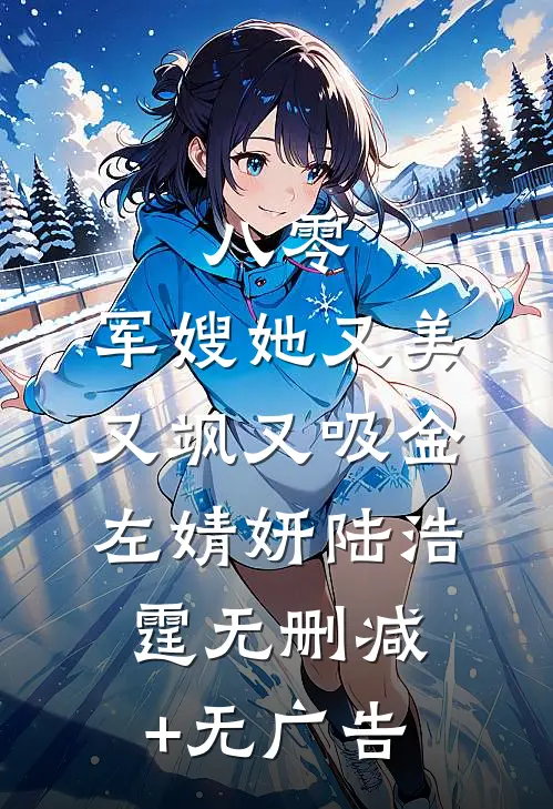 八零：军嫂她又美又飒又吸金左婧妍陆浩霆无删减+无广告
