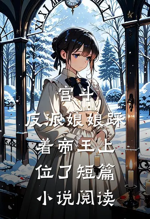 宫斗：反派娘娘踩着帝王上位了短篇小说阅读