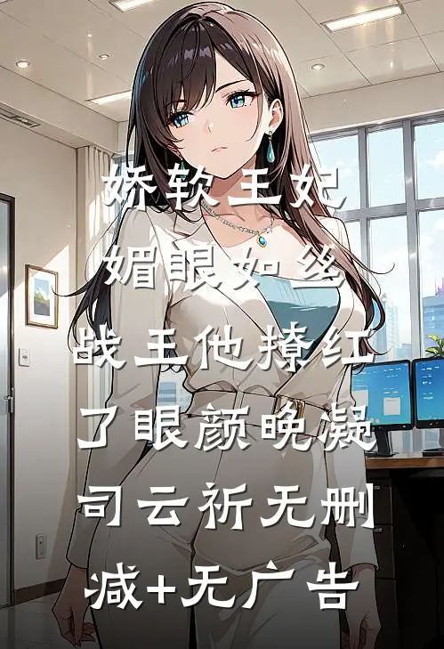 娇软王妃媚眼如丝，战王他撩红了眼颜晚凝司云祈无删减+无广告