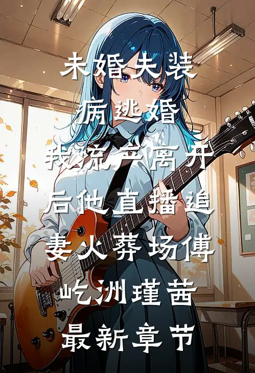 未婚夫装病逃婚，我流产离开后他直播追妻火葬场傅屹洲瑾茜最新章节