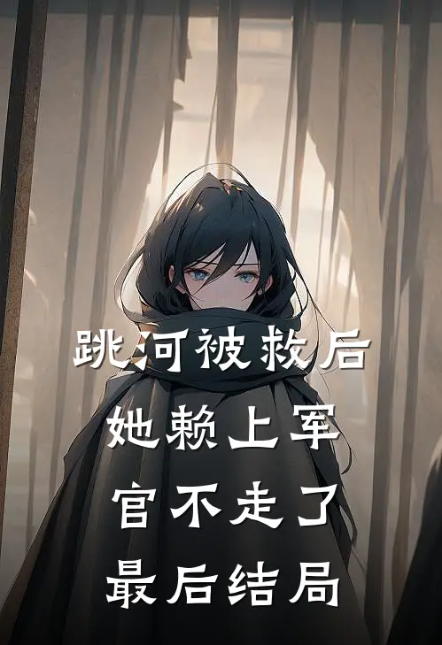 跳河被救后，她赖上军官不走了最后结局