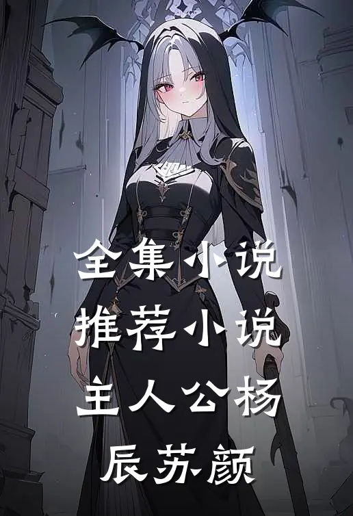 全集小说推荐小说主人公杨辰苏颜