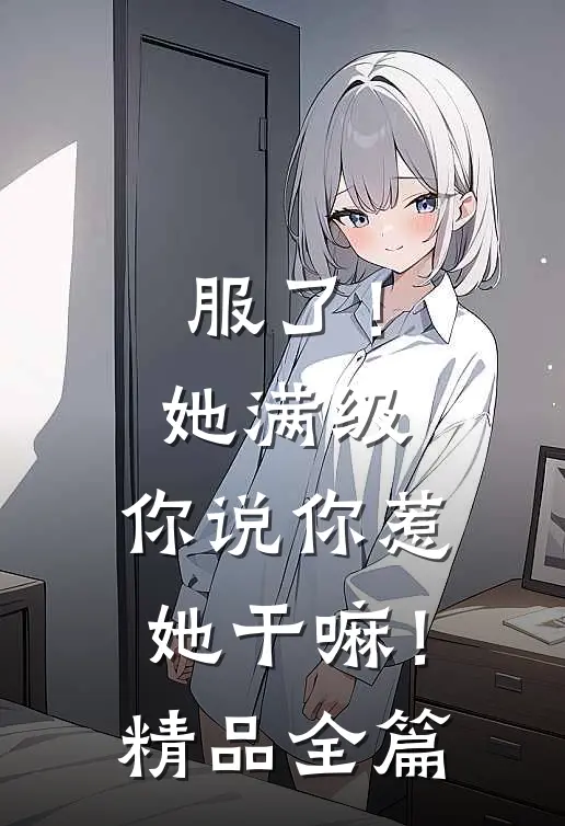 服了！她满级，你说你惹她干嘛！精品全篇