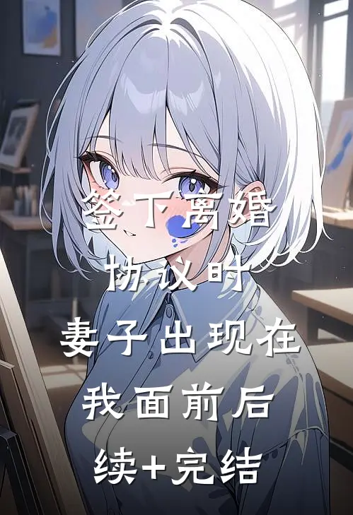 签下离婚协议时，妻子出现在我面前后续+完结