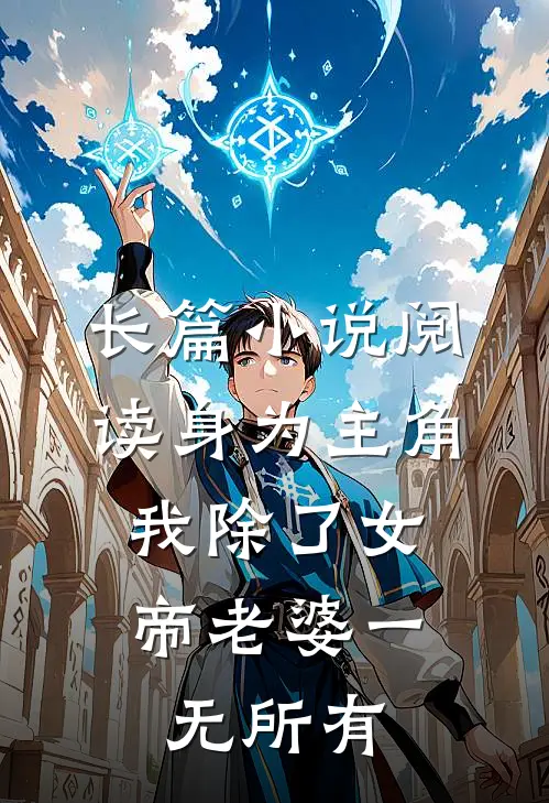 长篇小说阅读身为主角，我除了女帝老婆一无所有