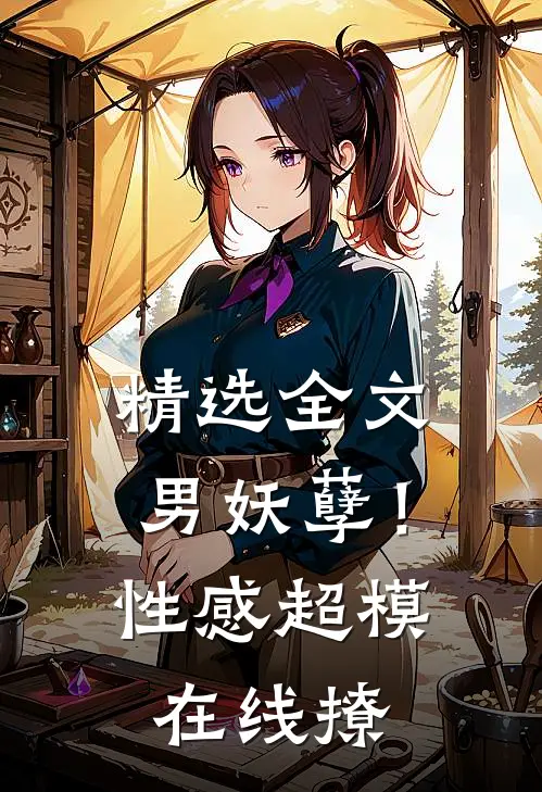 精选全文男妖孽！性感超模在线撩