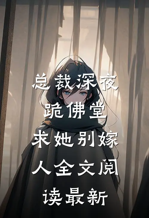 总裁深夜跪佛堂：求她别嫁人全文阅读最新