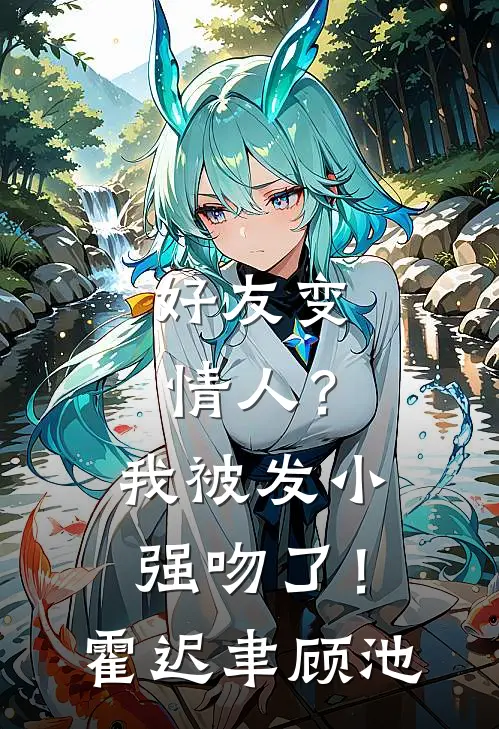 好友变情人？我被发小强吻了！霍迟聿顾池