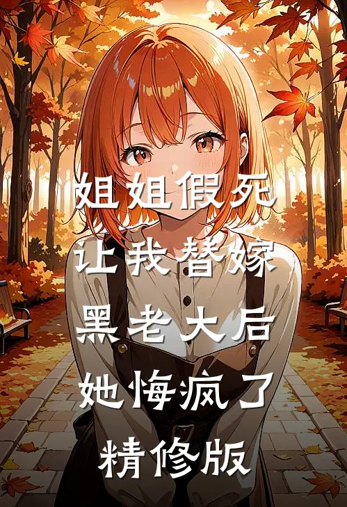 姐姐假死让我替嫁黑老大后，她悔疯了精修版
