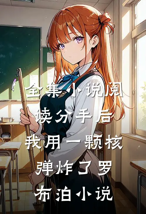 全集小说阅读分手后,我用一颗核弹炸了罗布泊小说
