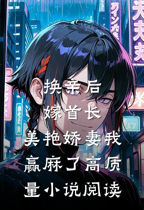 换亲后嫁首长，美艳娇妻我赢麻了高质量小说阅读