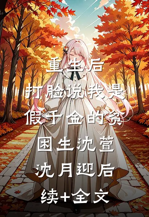 重生后，打脸说我是假千金的贫困生沈萱沈月迎后续+全文
