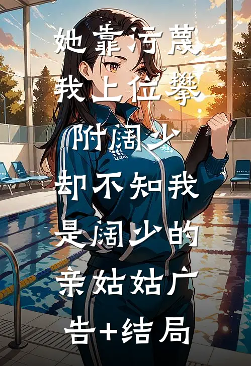 她靠污蔑我上位攀附阔少，却不知我是阔少的亲姑姑广告+结局
