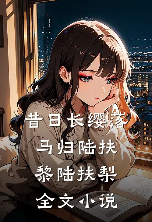 昔日长缨落马归陆扶黎陆扶梨全文小说