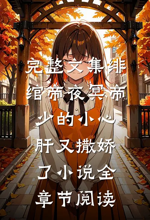 完整文集绯绾帝夜冥帝少的小心肝又撒娇了小说全章节阅读