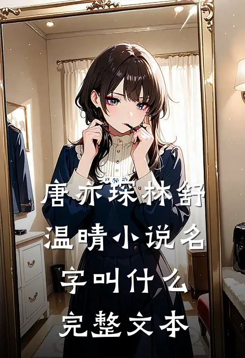 唐亦琛林舒温晴小说名字叫什么完整文本
