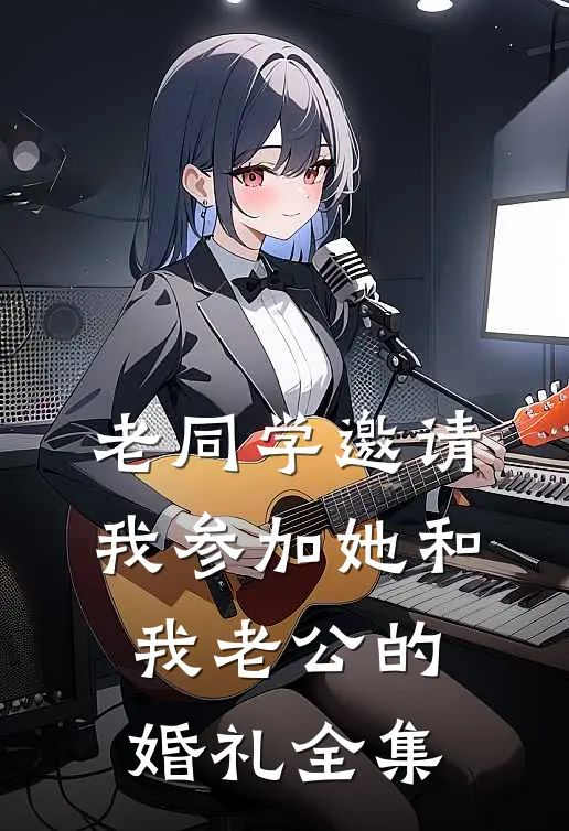 老同学邀请我参加她和我老公的婚礼全集