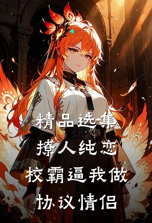 精品选集撩人纯恋：校霸逼我做协议情侣