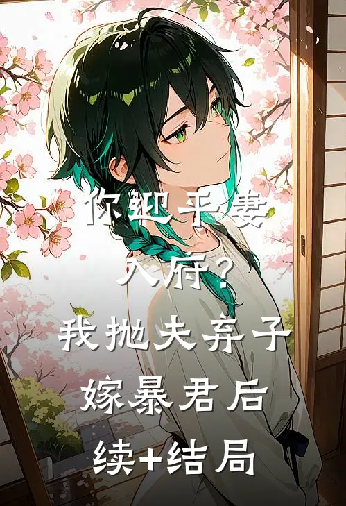 你迎平妻入府？我抛夫弃子嫁暴君后续+结局