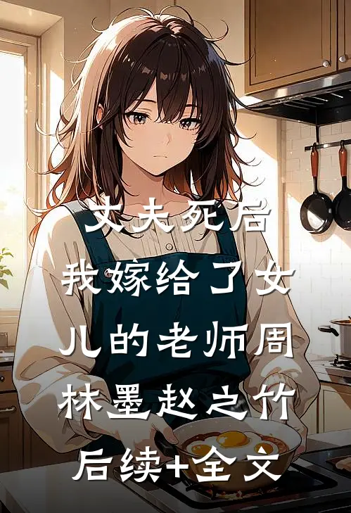 丈夫死后，我嫁给了女儿的老师周林墨赵之竹后续+全文