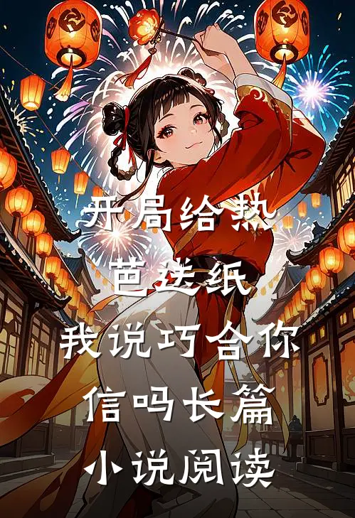 开局给热芭送纸，我说巧合你信吗长篇小说阅读