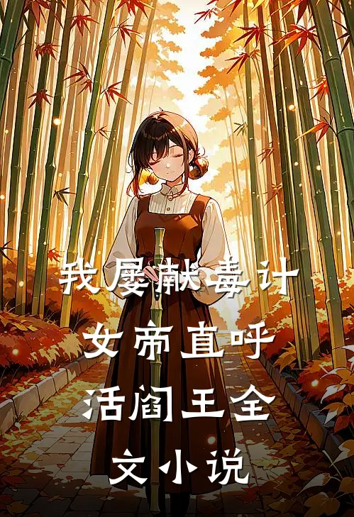 我屡献毒计，女帝直呼活阎王全文小说