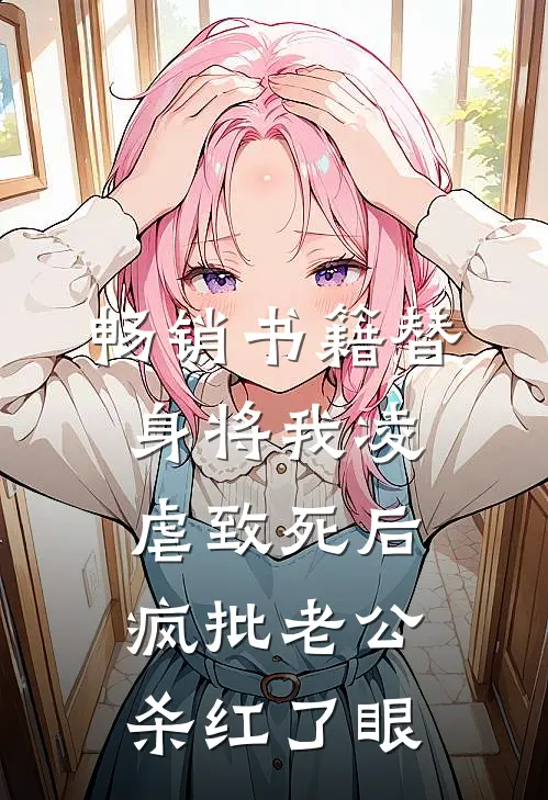畅销书籍替身将我凌虐致死后，疯批老公杀红了眼