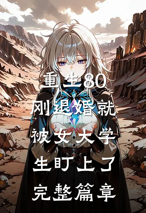 重生80：刚退婚就被女大学生盯上了完整篇章