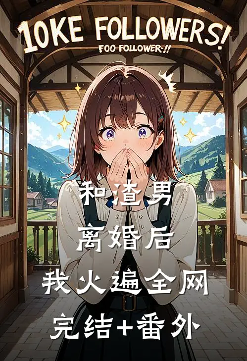 和渣男离婚后，我火遍全网完结+番外