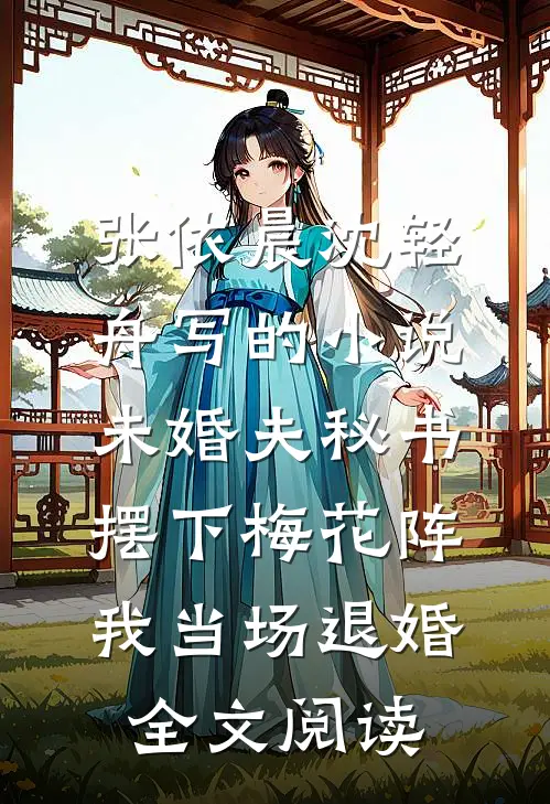 张依晨沈轻舟写的小说未婚夫秘书摆下梅花阵，我当场退婚全文阅读