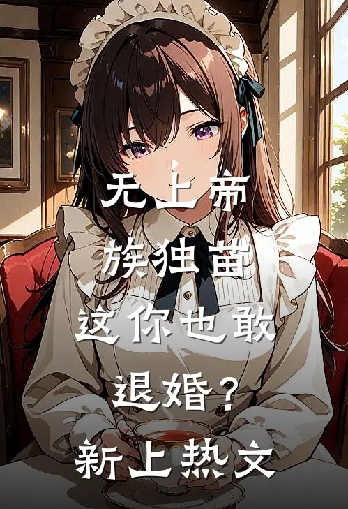 无上帝族独苗，这你也敢退婚？新上热文