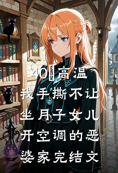 40°高温，我手撕不让坐月子女儿开空调的恶婆家完结文