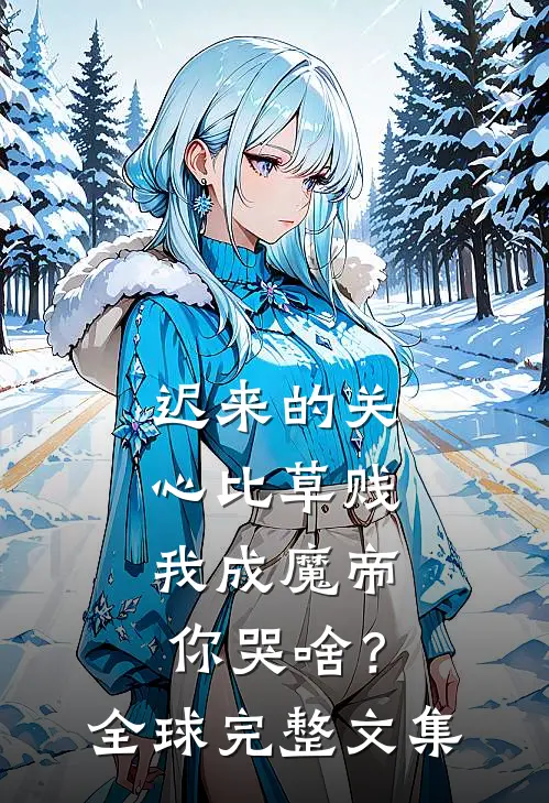 迟来的关心比草贱，我成魔帝你哭啥？全球完整文集