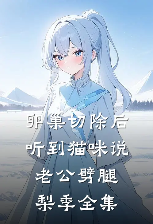 卵巢切除后，听到猫咪说老公劈腿梨季 全集