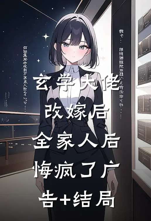 玄学大佬改嫁后，全家人后悔疯了广告+结局