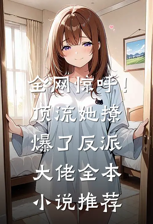 全网惊呼！顶流她撩爆了反派大佬全本小说推荐