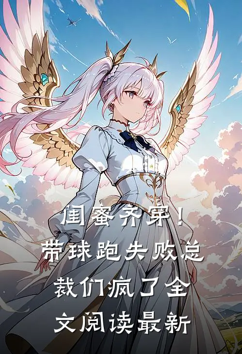 闺蜜齐穿！带球跑失败总裁们疯了全文阅读最新