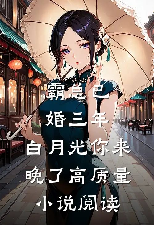 霸总已婚三年，白月光你来晚了高质量小说阅读