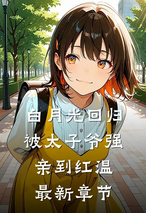 白月光回归，被太子爷强亲到红温最新章节