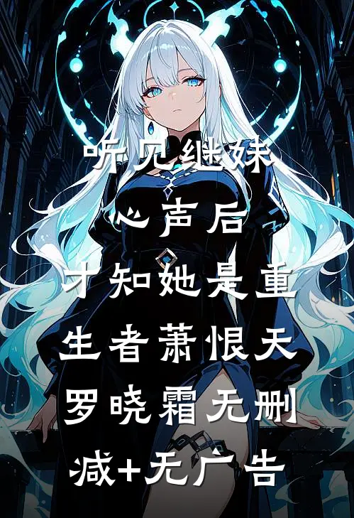 听见继妹心声后，才知她是重生者萧恨天罗晓霜无删减+无广告