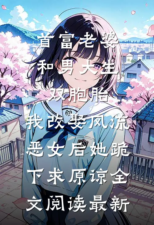 首富老婆和男大生双胞胎，我改娶风流恶女后她跪下求原谅全文阅读最新