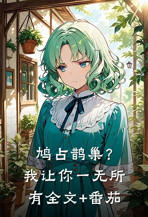 鸠占鹊巢？我让你一无所有全文+番茄