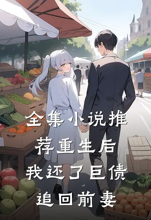 全集小说推荐重生后，我还了巨债追回前妻