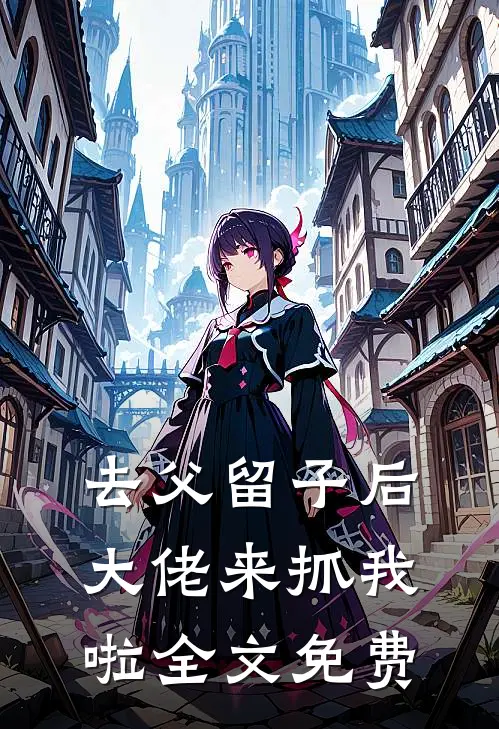 去父留子后，大佬来抓我啦全文免费