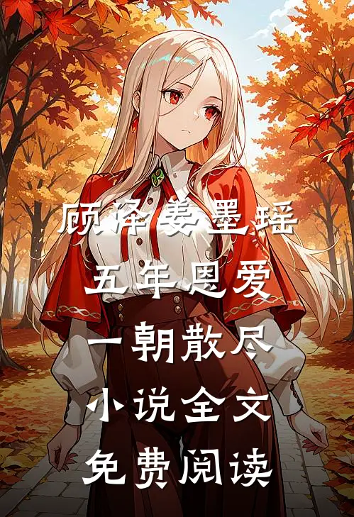 顾泽姜墨瑶五年恩爱，一朝散尽小说全文免费阅读