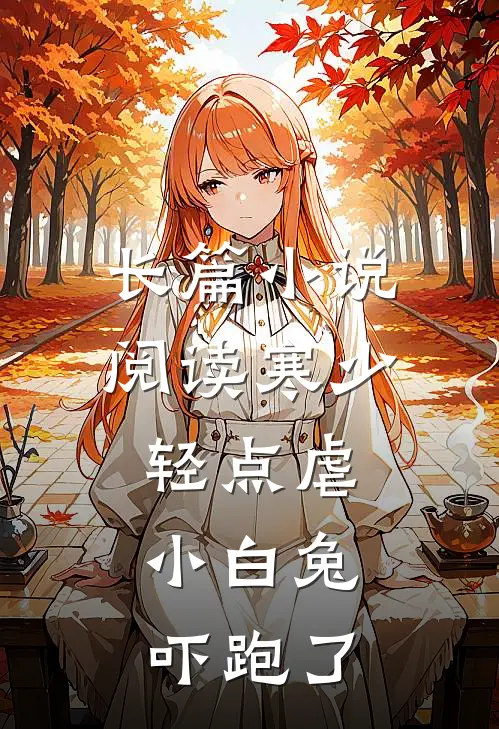 长篇小说阅读寒少轻点虐，小白兔吓跑了