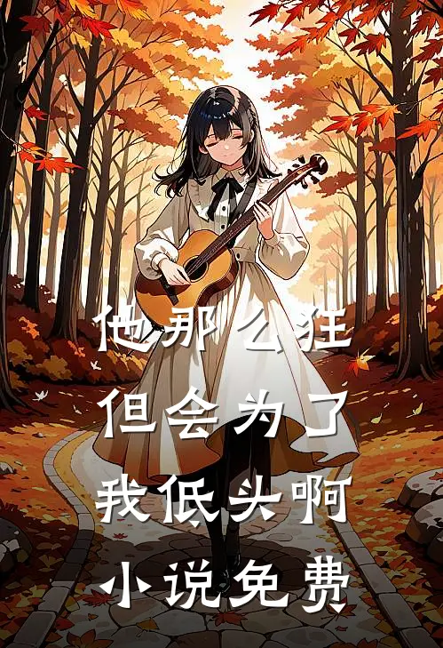 他那么狂，但会为了我低头啊小说免费