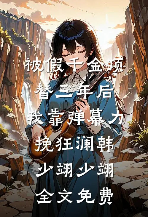 被假千金顶替三年后，我靠弹幕力挽狂澜韩少翊少翊全文免费