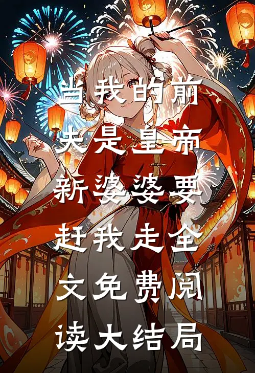 当我的前夫是皇帝，新婆婆要赶我走全文免费阅读大结局